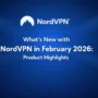 NordVPN logo with centered headline “What’s New with NordVPN in February 2026: Product Highlights” on a blue gradient background highlighting latest product updates.